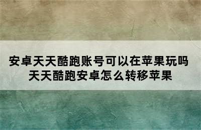 安卓天天酷跑账号可以在苹果玩吗 天天酷跑安卓怎么转移苹果